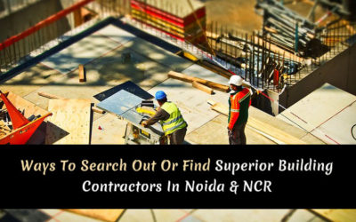 Ways To Search Out Or Find Superior Building Contractors In Noida & NCR