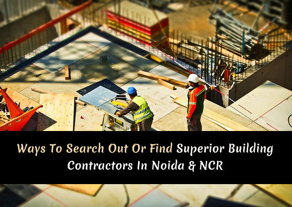 Ways-To-Search-Out-Or-Find-Superior-Building-Contractors-In-Noida-and-NCR-1