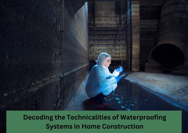 Decoding the Technicalities of Waterproofing Systems in Home Construction?