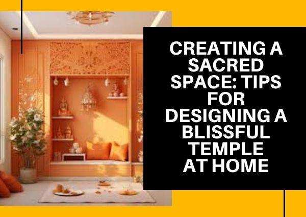 Creating a Sacred Space: Tips for Designing a Blissful Temple at Home