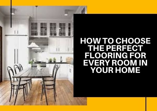 How to Choose the Perfect Flooring for Every Room in Your Home