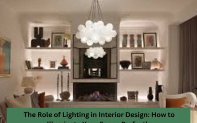 The Role Of Lighting In Interior Design: How To Illuminate Your Space Perfectly