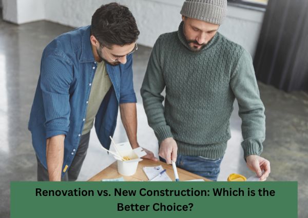 Renovation vs. New Construction: Which is the Better Choice?