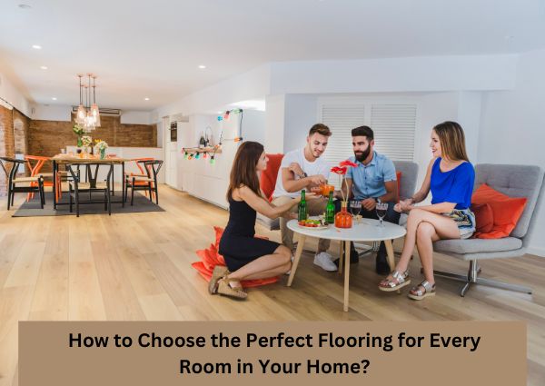 How To Choose The Perfect Flooring For Every Room In Your Home?