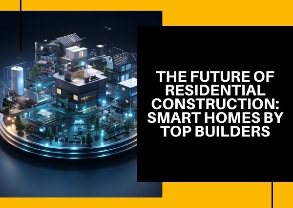 The Future of Residential Construction: Smart Homes by Top Builders?